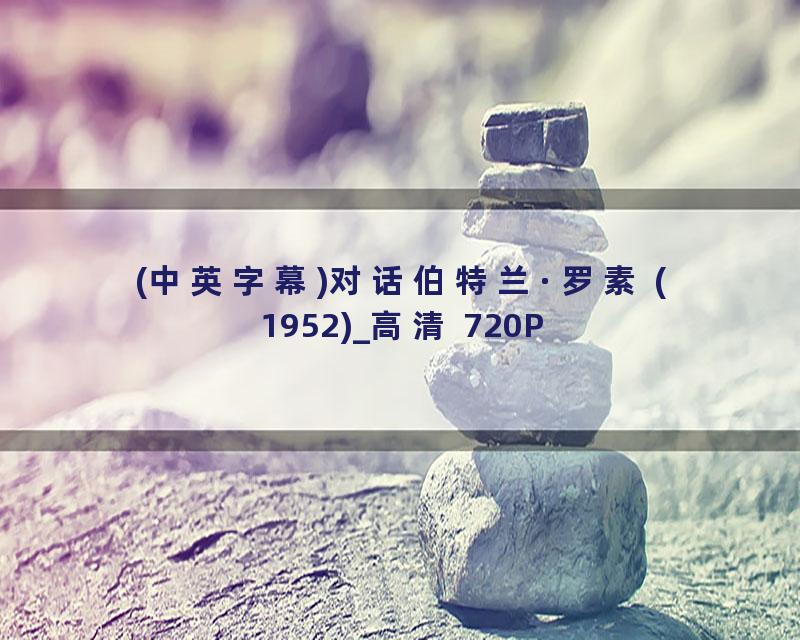 (中英字幕)对话伯特兰·罗素 (1952)_高清 720P