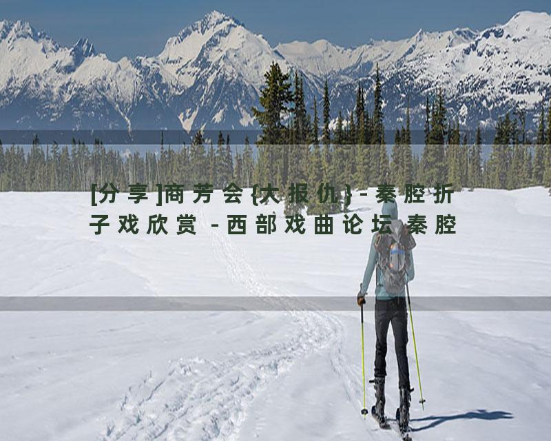 [分享]商芳会{大报仇} - 秦腔折子戏欣赏 - 西部戏曲论坛 秦腔