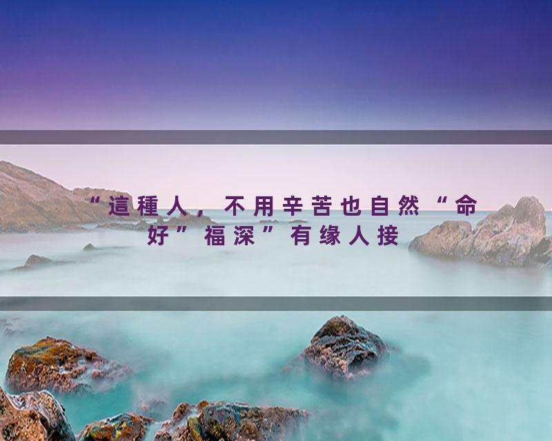 這種人，不用辛苦也自然“命好”福深#覺悟時代#福报#命运