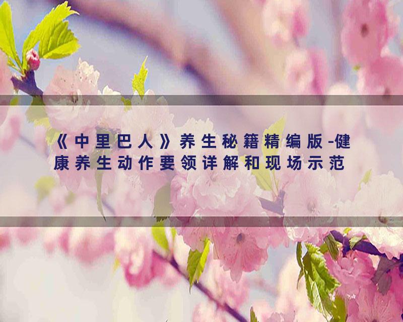《中里巴人》养生秘籍精编版-健康养生动作要领详解和现场示范