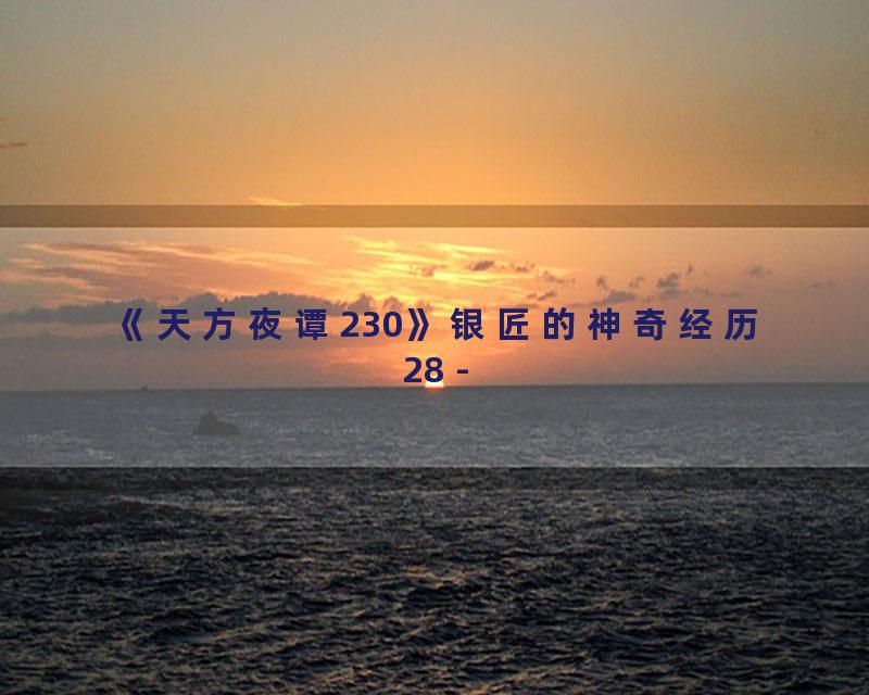 《天方夜谭230》银匠的神奇经历28 -