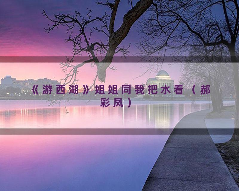 《游西湖》姐姐同我把水看（郝彩凤）