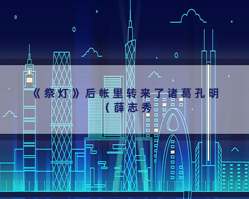 《祭灯》后帐里转来了诸葛孔明（薛志秀