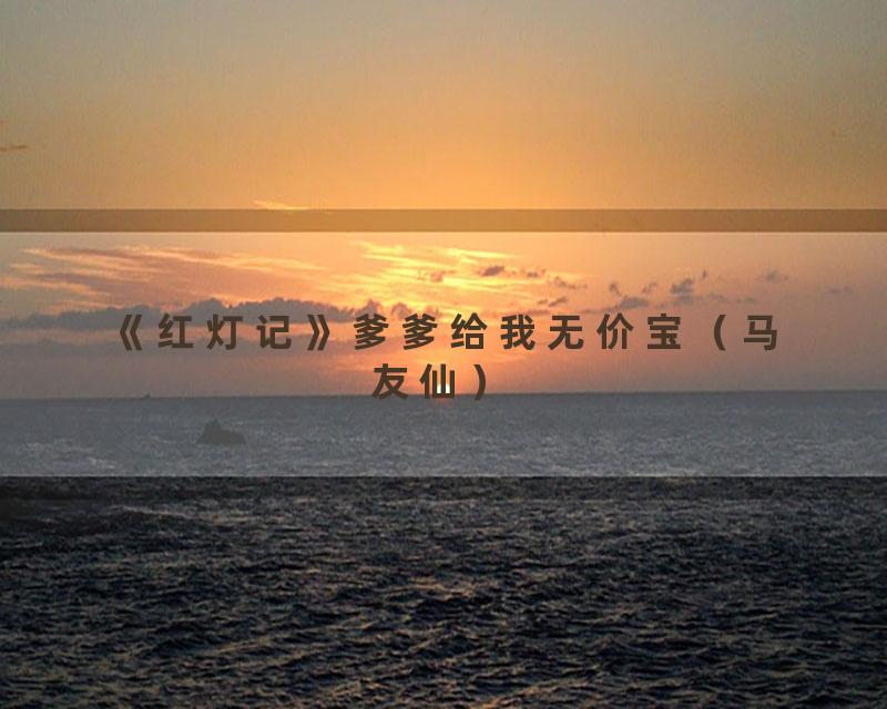 《红灯记》爹爹给我无价宝（马友仙）