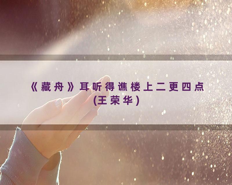 《藏舟》耳听得谯楼上二更四点(王荣华)