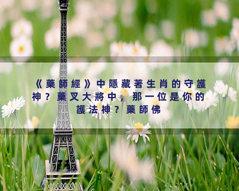 《藥師經》中隱藏著生肖的守護神？藥叉大將中，那一位是你的護法神？藥師佛