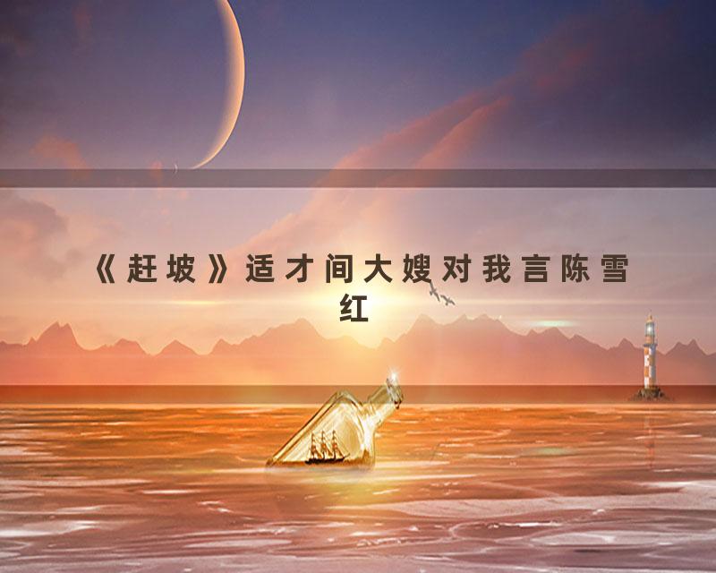 《赶坡》适才间大嫂对我言陈雪红