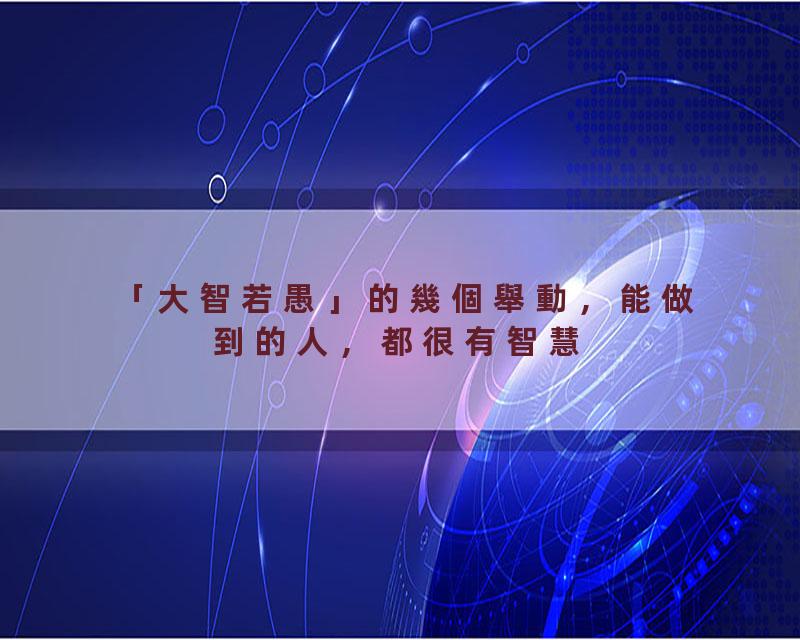 「大智若愚」的幾個舉動，能做到的人，都很有智慧【國學文化優選】#人生#为人处世#人际交往#國學