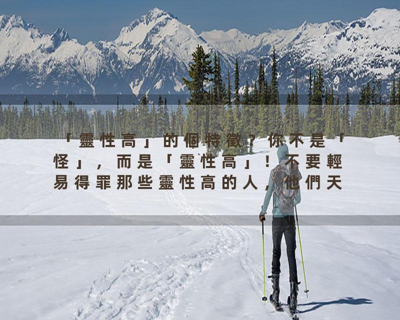 「靈性高」的個特徵？你不是「怪」，而是「靈性高」！不要輕易得罪那些靈性高的人，他們天生自帶保護！
