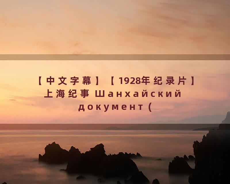 【中文字幕】【1928年纪录片】上海纪事 Шанхайский документ (1928)_高清 1080P