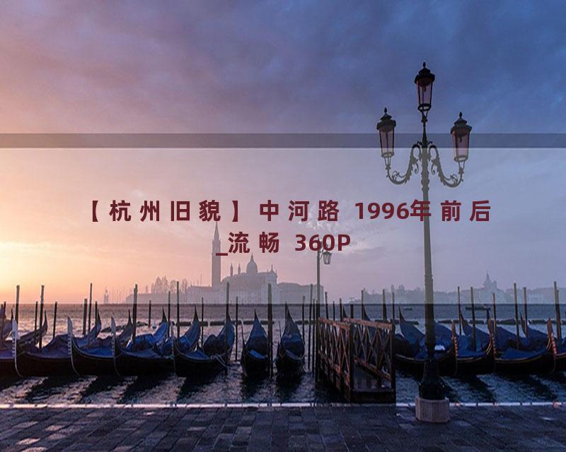 【杭州旧貌】中河路 1996年前后_流畅 360P