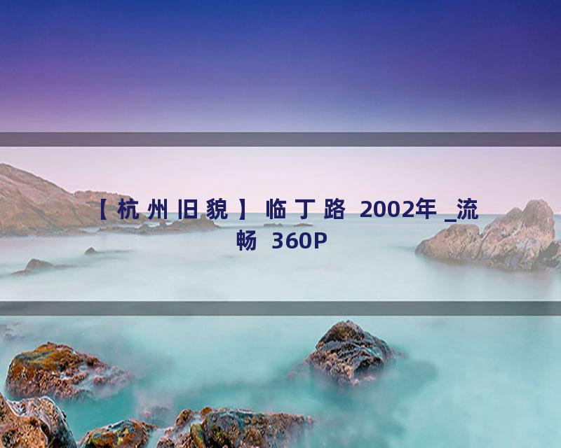 【杭州旧貌】临丁路 2002年_流畅 360P
