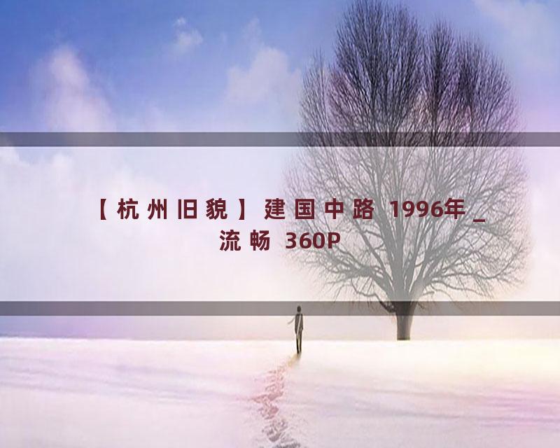 【杭州旧貌】建国中路 1996年_流畅 360P