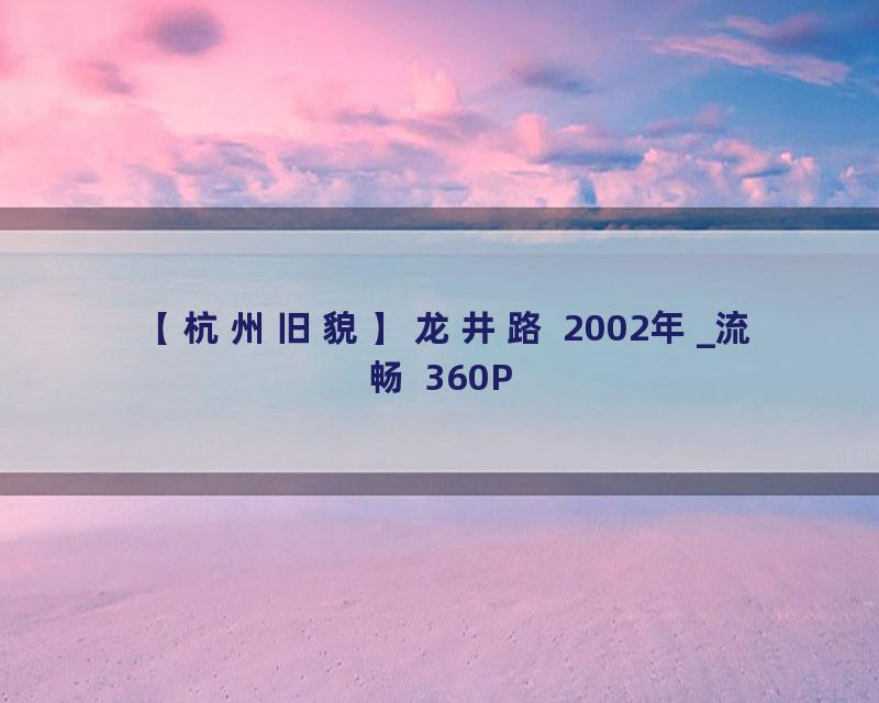 【杭州旧貌】龙井路 2002年_流畅 360P