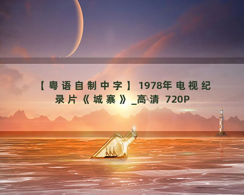 【粤语自制中字】1978年电视纪录片《城寨》_高清 720P