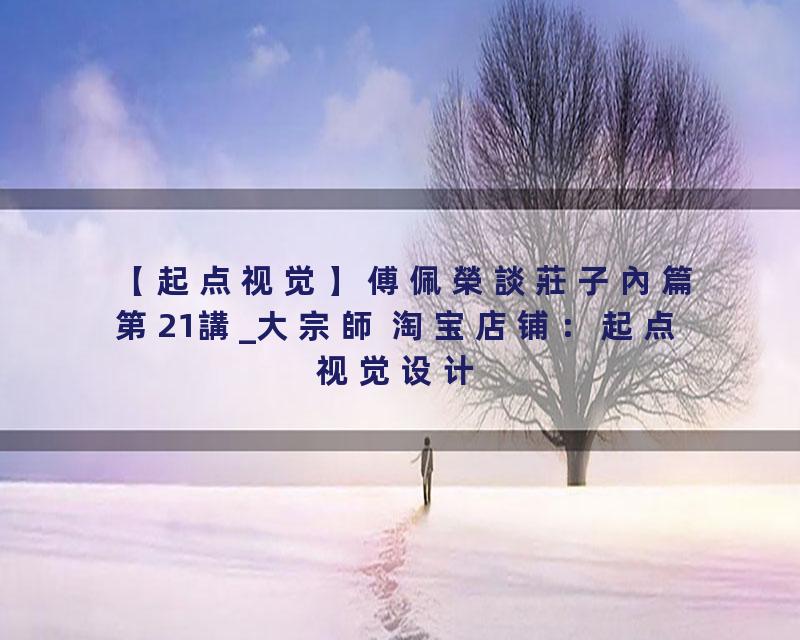 傅佩榮談莊子內篇第21講_大宗師 淘宝店铺：起点视觉设计