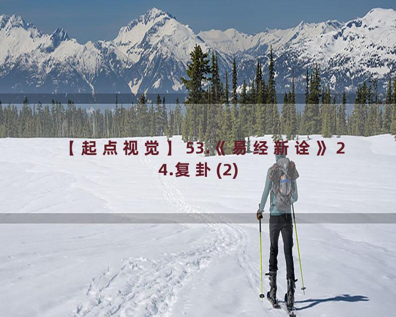 53.《易经新诠》24.复卦(2)