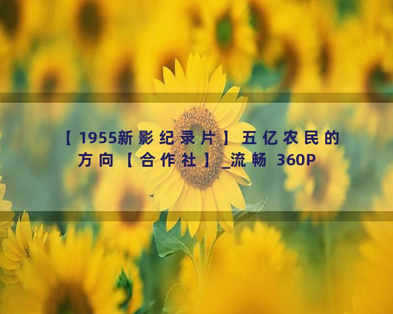 【1955新影纪录片】五亿农民的方向【合作社】_流畅 360P