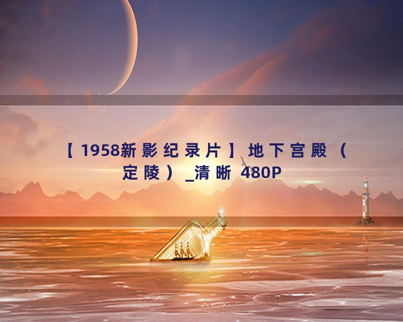 【1958新影纪录片】地下宫殿（定陵）_清晰 480P