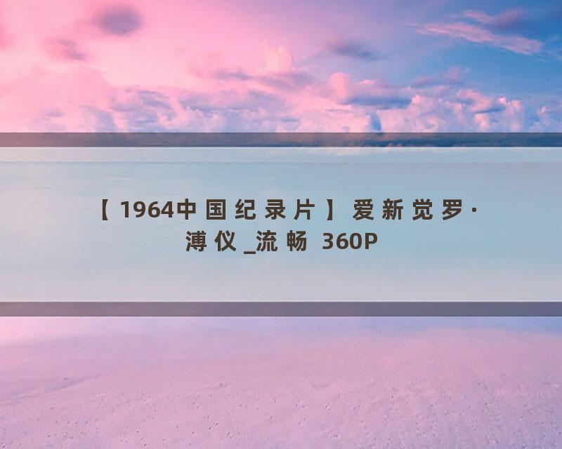 【1964中国纪录片】爱新觉罗·溥仪_流畅 360P