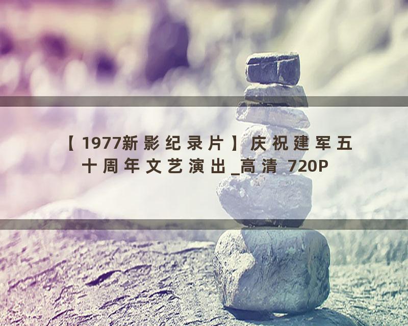 【1977新影纪录片】庆祝建军五十周年文艺演出_高清 720P