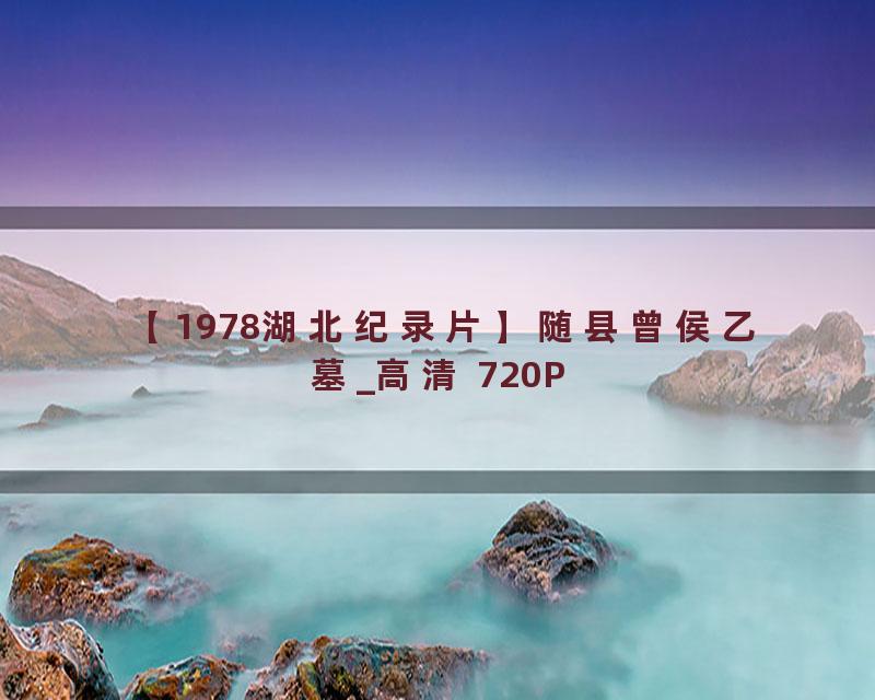 【1978湖北纪录片】随县曾侯乙墓_高清 720P