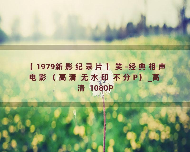 【1979新影纪录片】笑-经典相声电影（高清 无水印 不分P）_高清 1080P