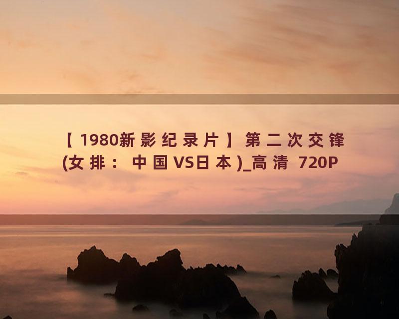 【1980新影纪录片】第二次交锋(女排：中国VS日本)_高清 720P