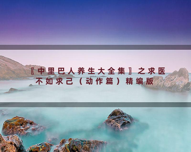〖中里巴人养生大全集〗之求医不如求己（动作篇）精编版