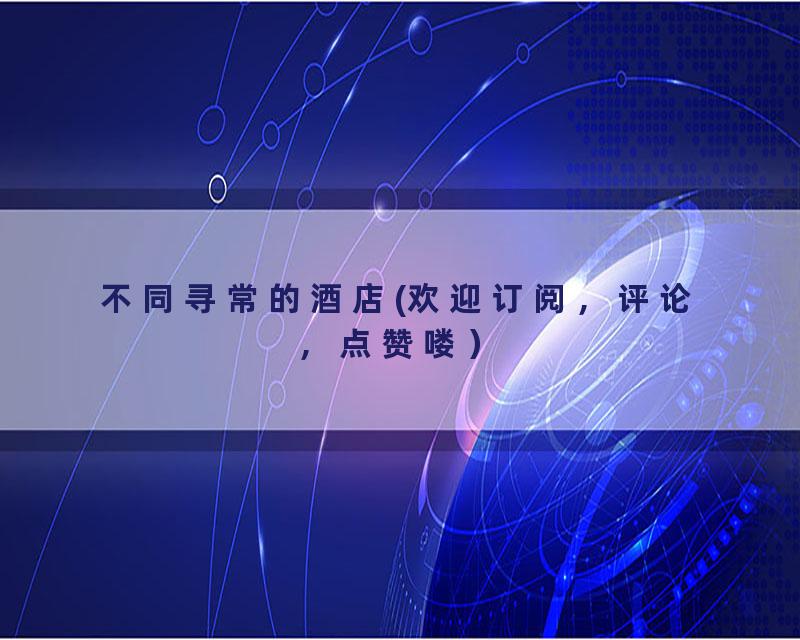 不同寻常的酒店(欢迎订阅，评论，点赞喽）