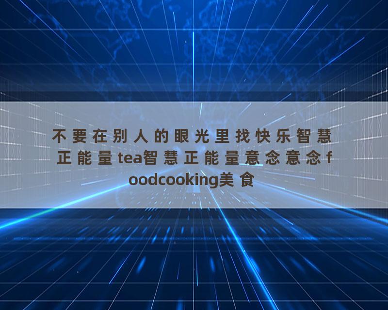 不要在别人的眼光里找快乐智慧正能量tea智慧正能量意念意念foodcooking美食福德人生感悟美食福德人生…