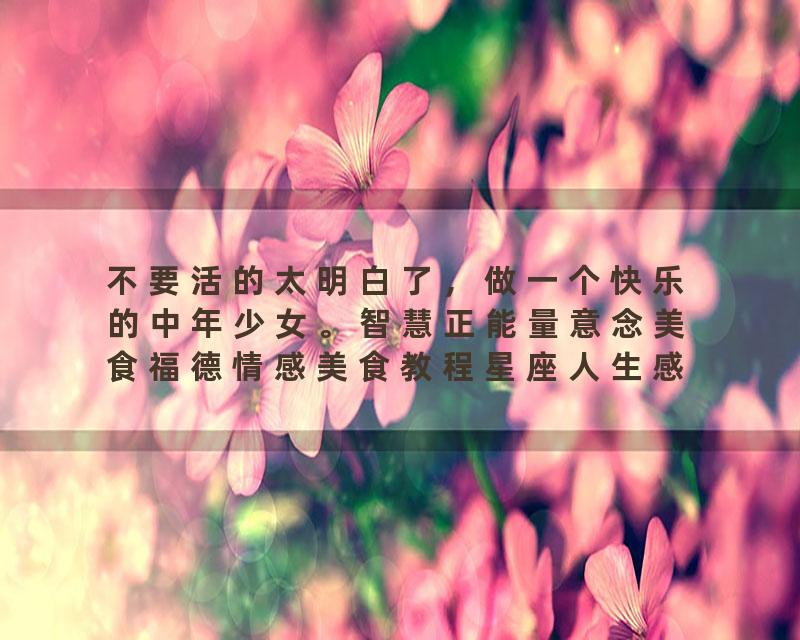 不要活的太明白了，做一个快乐的中年少女。智慧正能量意念美食福德情感美食教程星座人生感悟tea
