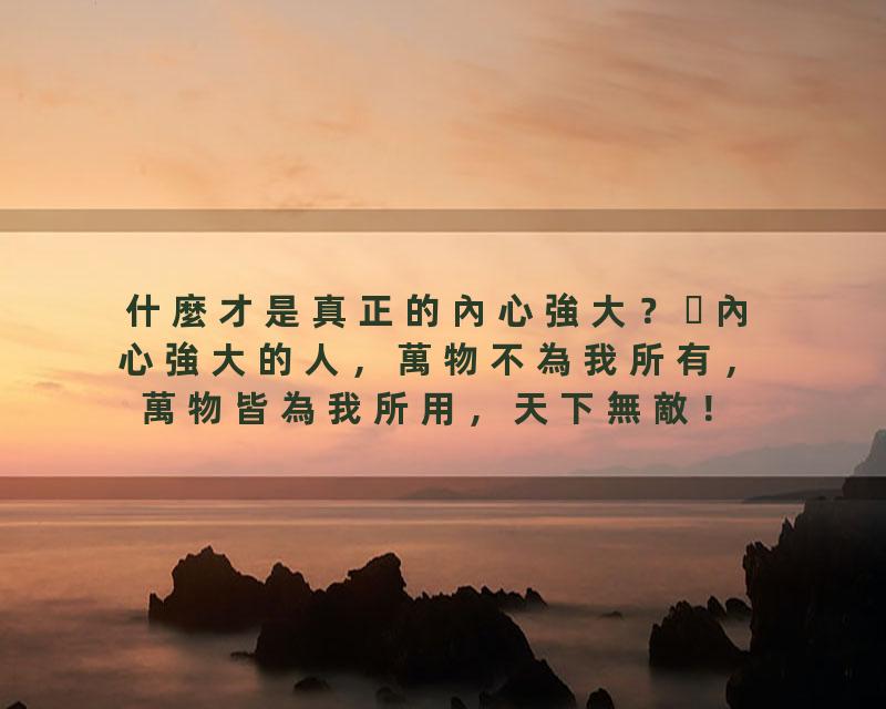什麼才是真正的內心強大？內心強大的人，萬物不為我所有，萬物皆為我所用，天下無敵！