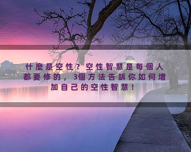 什麼是空性？空性智慧是每個人都要修的，3個方法告訴你如何增加自己的空性智慧！