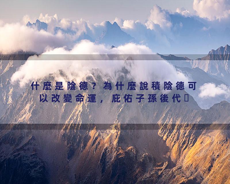 什麼是陰德？為什麼說積陰德可以改變命運，庇佑子孫後代