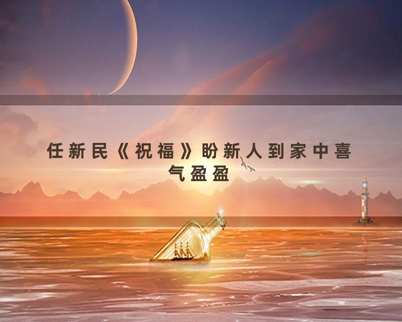 任新民《祝福》盼新人到家中喜气盈盈