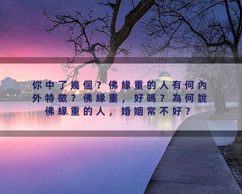 你中了幾個？佛緣重的人有何內外特徵？佛緣重，好嗎？為何說佛緣重的人，婚姻常不好？