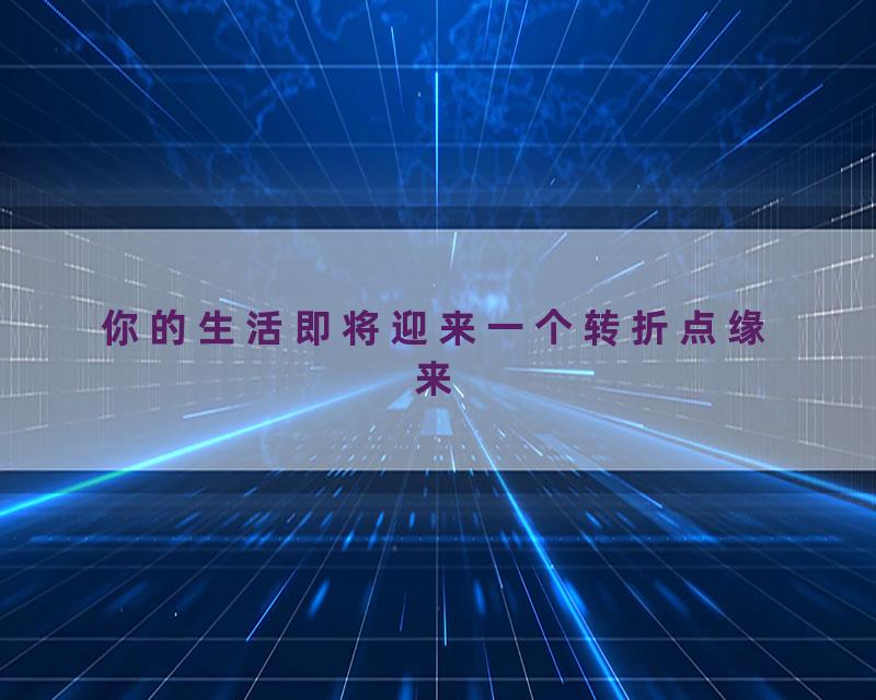你的生活即将迎来一个转折点缘来