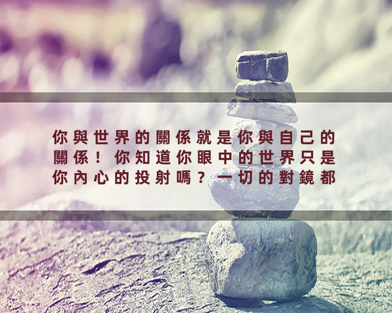 你與世界的關係就是你與自己的關係！你知道你眼中的世界只是你內心的投射嗎？一切的對鏡都一一對應了你內心的卡點！