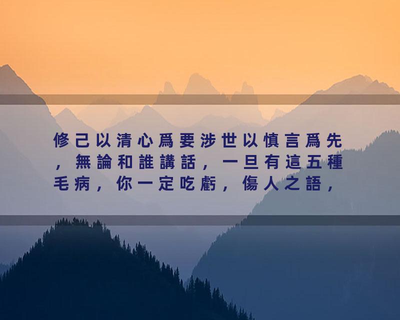 修己以清心爲要涉世以慎言爲先，無論和誰講話，一旦有這五種毛病，你一定吃虧，傷人之語，如水覆地，一旦出口，就再無挽回…