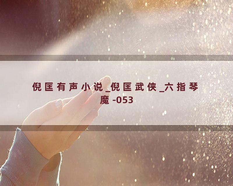 倪匡有声小说_倪匡武侠_六指琴魔-053