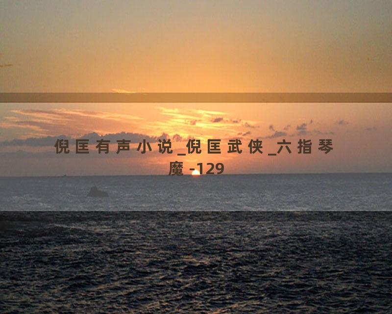 倪匡有声小说_倪匡武侠_六指琴魔-129