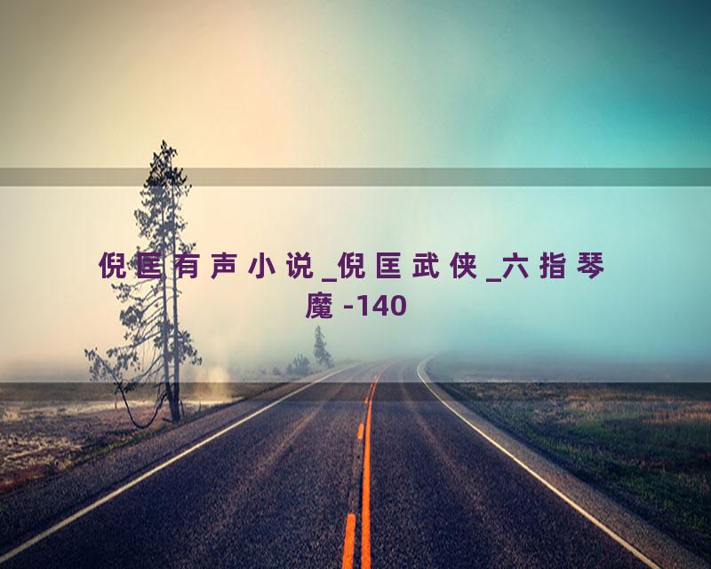 倪匡有声小说_倪匡武侠_六指琴魔-140