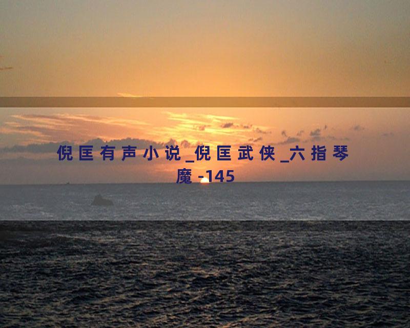 倪匡有声小说_倪匡武侠_六指琴魔-145