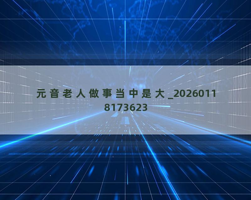 元音老人做事当中是大_20260118173623