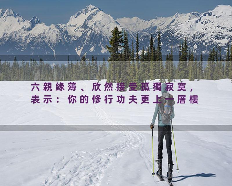 六親緣薄、欣然接受孤獨寂寞，表示：你的修行功夫更上一層樓