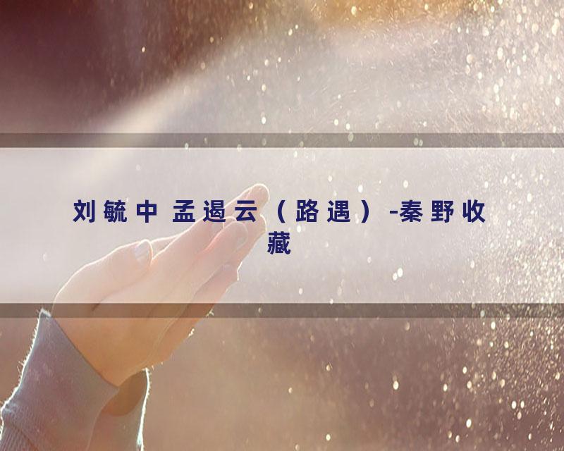 刘毓中 孟遏云（路遇）-秦野收藏