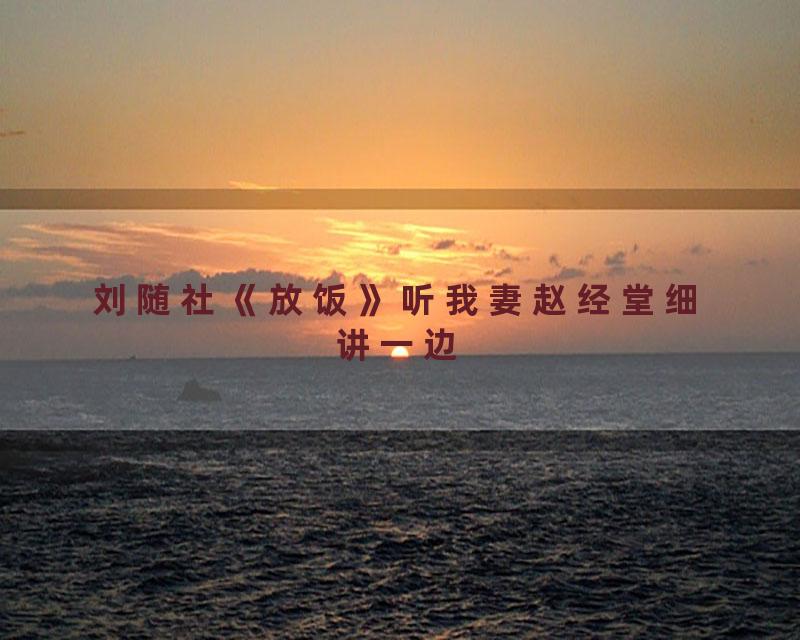 刘随社《放饭》听我妻赵经堂细讲一边