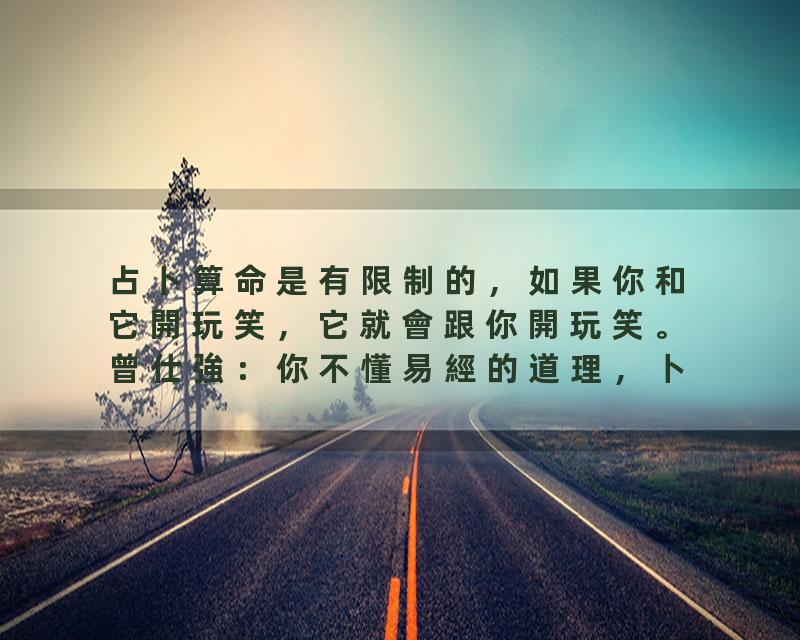 占卜算命是有限制的，如果你和它開玩笑，它就會跟你開玩笑。曾仕強：你不懂易經的道理，卜卦算命對你絕對有害，“太危險了…