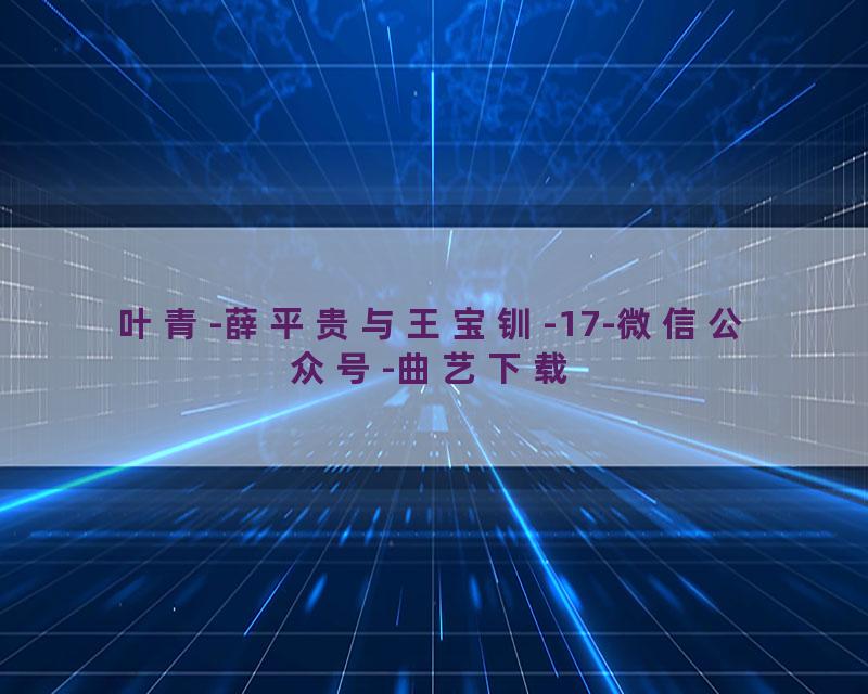 叶青-薛平贵与王宝钏-17-微信公众号-曲艺下载